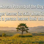 Korean proverb of the day: “A tiger leaves its skin when it dies, but a person leaves their name”