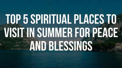Top 5 spiritual places to visit in summer for peace and blessings