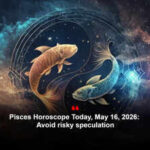 Pisces Horoscope Today, May 16, 2026: Avoid risky speculation