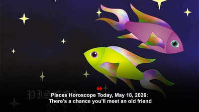 Pisces Horoscope Today, May 18, 2026: There’s a chance you’ll meet an old friend