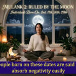 People born on these dates are said to absorb negativity easily