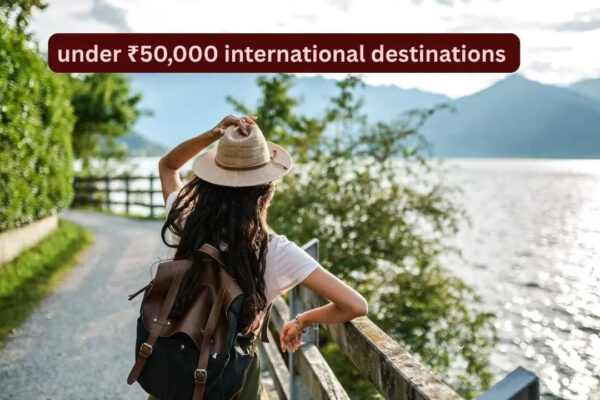 5 budget international trips under ₹50,000 from India this summer (with flights)