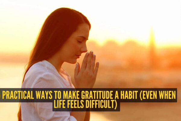 5 practical ways to make gratitude a habit (even when life feels difficult)