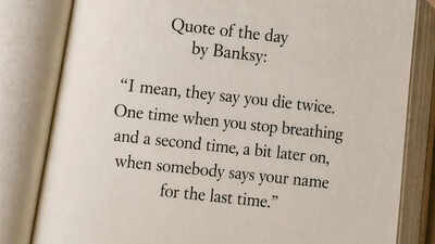 Quote of the day by Banksy: “I mean, they say you die twice. One time when you stop breathing and a second time, a bit later on, when somebody says your name for the last time.”