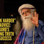 Why “work harder” is bad advice: Sadhguru’s refreshing truth about success