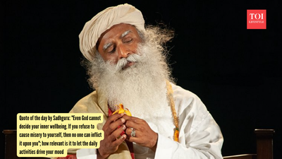 Quote of the day by Sadhguru: "Even God cannot decide your inner wellbeing. If you refuse to cause misery to yourself, then no one can inflict it upon you"; how relevant is it to let the daily activities drive your mood