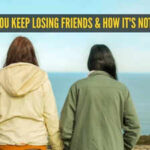 5 reasons you keep losing friends and how it's not your fault |