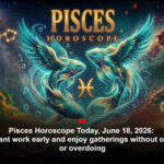 Pisces Horoscope Today, June 18, 2026: Start important work early and enjoy gatherings without overspending or overdoing
