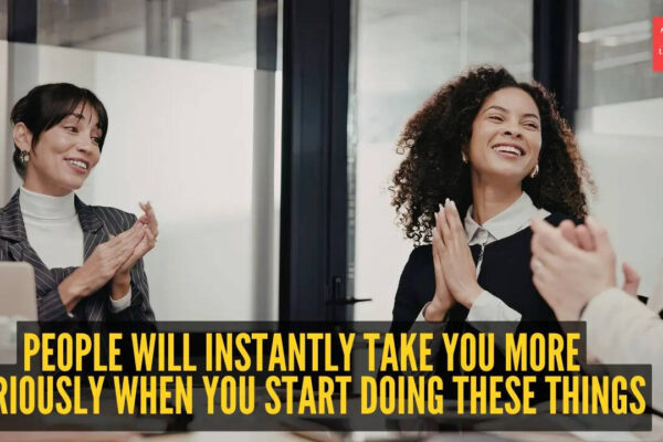 People will instantly take you more seriously when you start doing these 10 things