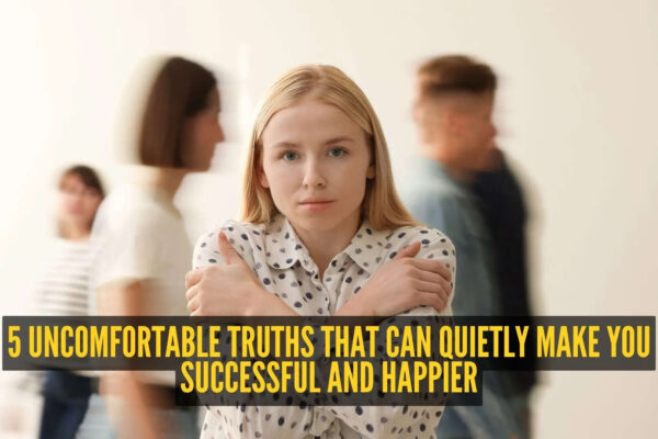 5 uncomfortable truths that can quietly make you successful and happier