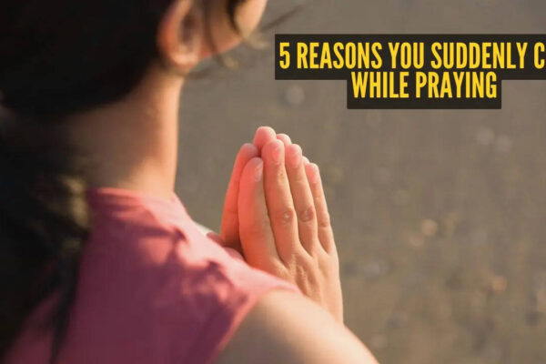 5 reasons you suddenly cry while praying