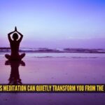 5 ways meditation can quietly transform you from the inside