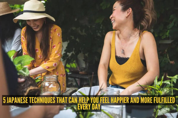 5 Japanese techniques that can help you feel happier and more fulfilled every day