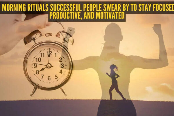 5 morning rituals successful people swear by to stay focused, productive, and motivated