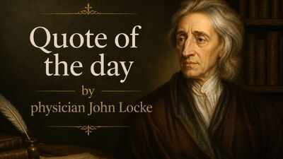 Quote of the day by physician John Locke: "No man's knowledge here can go beyond his experience."