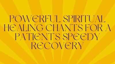 Powerful spiritual healing chants for a patient's speedy recovery