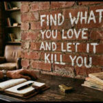 Quote of the day on love: 'Find what you love and let it kill you'